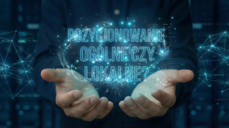 Dłonie trzymające niebieski, futurystyczny hologram nawiązujący do tytułu artykułu: "POZYCJONOWANIE LOKALNE CZY OGÓLNE"